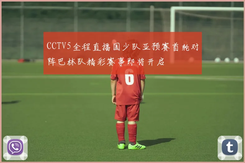 CCTV5全程直播国少队亚预赛首轮对阵巴林队精彩赛事即将开启
