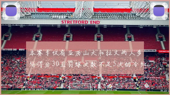 本赛季仅有亚历山大和拉文两人多场得分30且罚球次数不足5次的冷知识