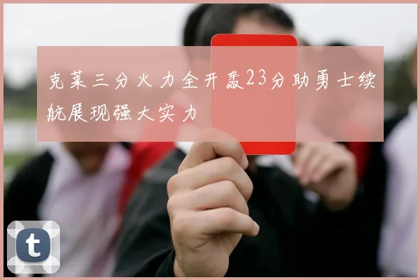 克莱三分火力全开轰23分助勇士续航展现强大实力