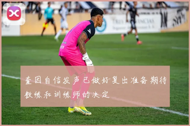 奎因自信发声已做好复出准备期待教练和训练师的决定