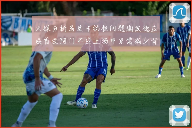 火媒分析乌度卡执教问题谢泼德应成首发阿门不应上场申京需减少背打次数