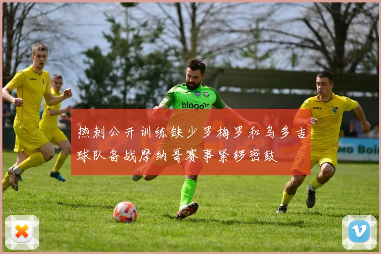 热刺公开训练缺少罗梅罗和乌多吉球队备战摩纳哥赛事紧锣密鼓