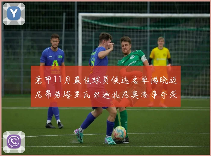 意甲11月最佳球员候选名单揭晓迈尼昂劳塔罗瓦尔迪扎尼奥洛争夺荣誉