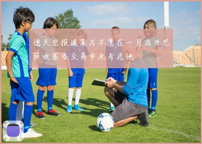 德天空报道莱万不愿在一月离开巴萨坎塞洛交易中未考虑他