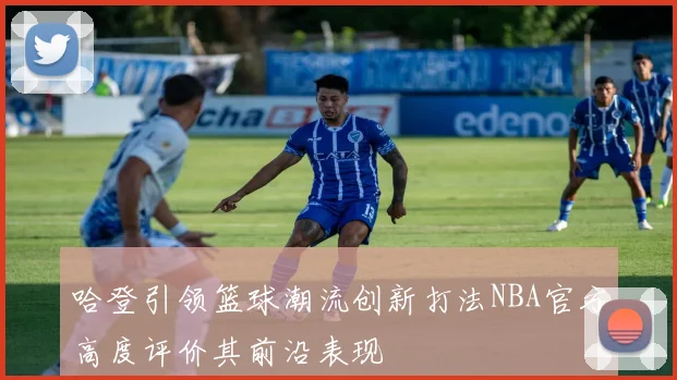 哈登引领篮球潮流创新打法NBA官方高度评价其前沿表现