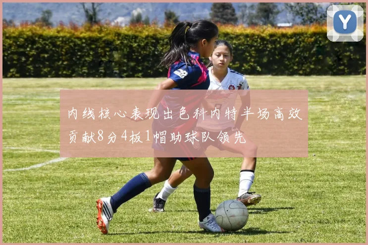 内线核心表现出色科内特半场高效贡献8分4板1帽助球队领先